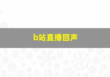 b站直播回声