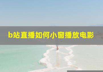 b站直播如何小窗播放电影