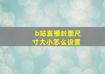 b站直播封面尺寸大小怎么设置