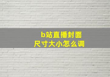 b站直播封面尺寸大小怎么调