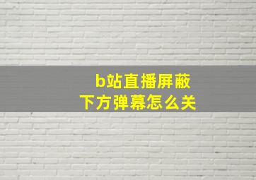 b站直播屏蔽下方弹幕怎么关