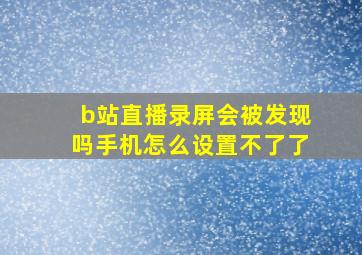 b站直播录屏会被发现吗手机怎么设置不了了