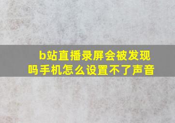 b站直播录屏会被发现吗手机怎么设置不了声音