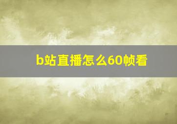 b站直播怎么60帧看