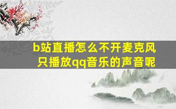 b站直播怎么不开麦克风只播放qq音乐的声音呢