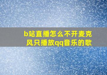 b站直播怎么不开麦克风只播放qq音乐的歌