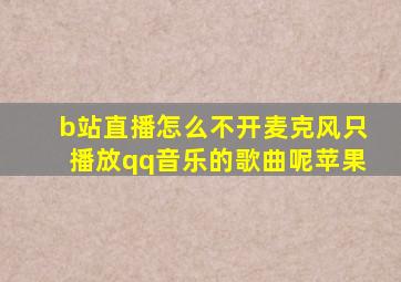 b站直播怎么不开麦克风只播放qq音乐的歌曲呢苹果