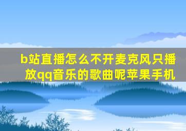 b站直播怎么不开麦克风只播放qq音乐的歌曲呢苹果手机