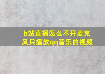 b站直播怎么不开麦克风只播放qq音乐的视频