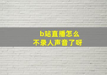 b站直播怎么不录人声音了呀