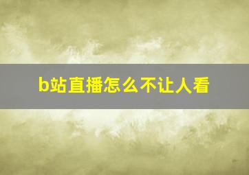 b站直播怎么不让人看