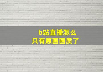 b站直播怎么只有原画画质了