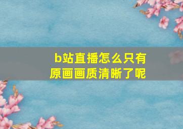 b站直播怎么只有原画画质清晰了呢