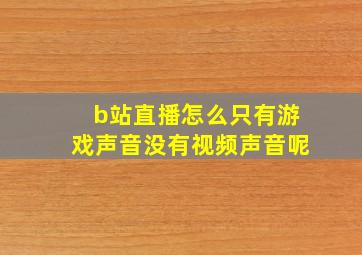 b站直播怎么只有游戏声音没有视频声音呢