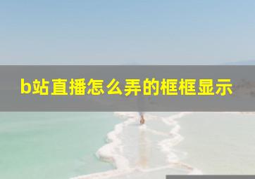 b站直播怎么弄的框框显示