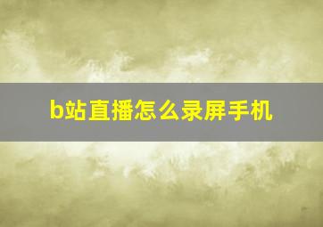 b站直播怎么录屏手机