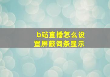 b站直播怎么设置屏蔽词条显示