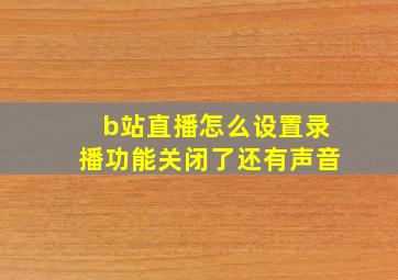 b站直播怎么设置录播功能关闭了还有声音