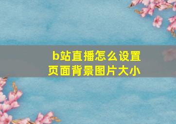 b站直播怎么设置页面背景图片大小