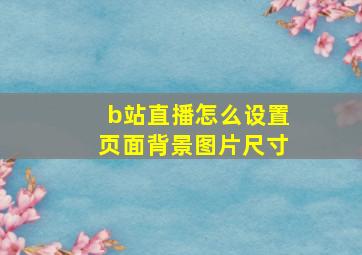 b站直播怎么设置页面背景图片尺寸