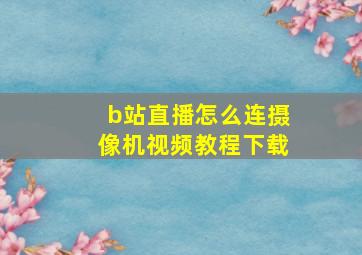 b站直播怎么连摄像机视频教程下载