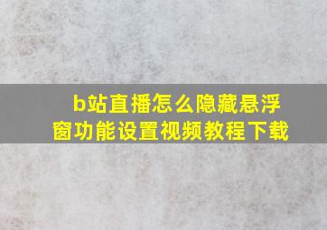 b站直播怎么隐藏悬浮窗功能设置视频教程下载