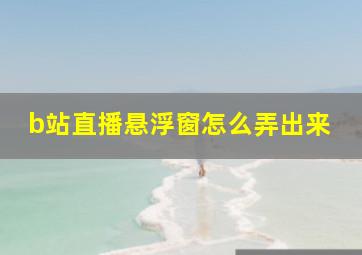 b站直播悬浮窗怎么弄出来