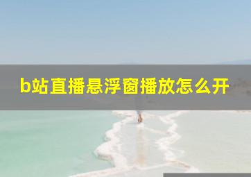 b站直播悬浮窗播放怎么开