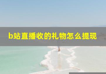 b站直播收的礼物怎么提现