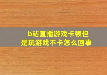 b站直播游戏卡顿但是玩游戏不卡怎么回事