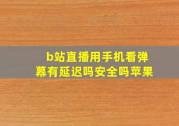 b站直播用手机看弹幕有延迟吗安全吗苹果