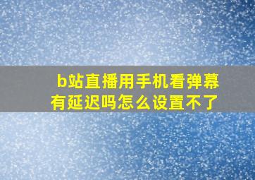 b站直播用手机看弹幕有延迟吗怎么设置不了