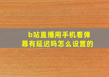 b站直播用手机看弹幕有延迟吗怎么设置的