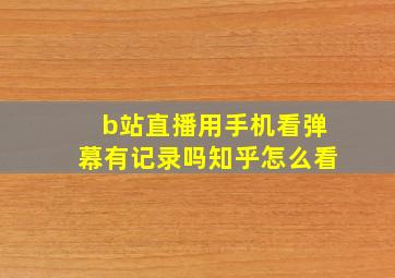 b站直播用手机看弹幕有记录吗知乎怎么看