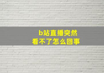 b站直播突然看不了怎么回事