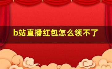 b站直播红包怎么领不了