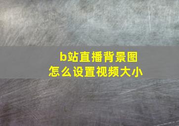 b站直播背景图怎么设置视频大小