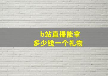 b站直播能拿多少钱一个礼物