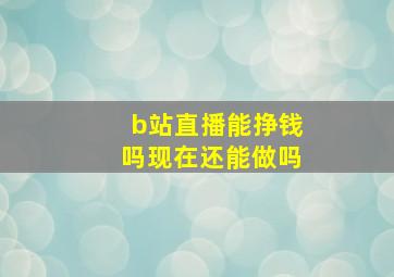 b站直播能挣钱吗现在还能做吗