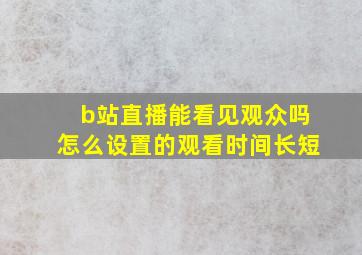 b站直播能看见观众吗怎么设置的观看时间长短