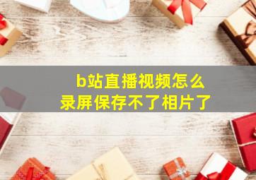 b站直播视频怎么录屏保存不了相片了