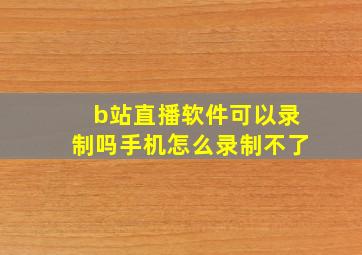 b站直播软件可以录制吗手机怎么录制不了