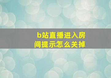 b站直播进入房间提示怎么关掉