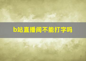 b站直播间不能打字吗