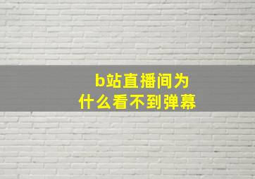 b站直播间为什么看不到弹幕