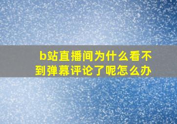 b站直播间为什么看不到弹幕评论了呢怎么办