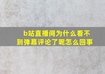 b站直播间为什么看不到弹幕评论了呢怎么回事