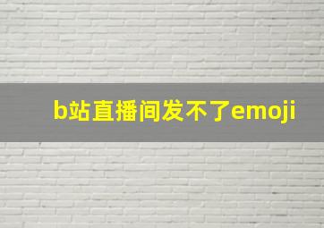 b站直播间发不了emoji