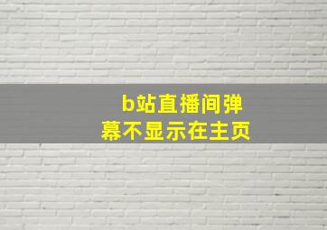 b站直播间弹幕不显示在主页