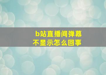 b站直播间弹幕不显示怎么回事